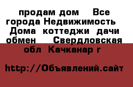 продам дом. - Все города Недвижимость » Дома, коттеджи, дачи обмен   . Свердловская обл.,Качканар г.